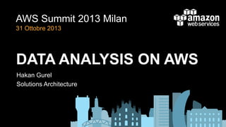 AWS Summit 2013 Milan
31 Ottobre 2013

DATA ANALYSIS ON AWS
Hakan Gurel
Solutions Architecture

 