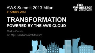 AWS Summit 2013 Milan
31 Ottobre 2013

TRANSFORMATION
POWERED BY THE AWS CLOUD
Carlos Conde
Sr. Mgr. Solutions Architecture

 