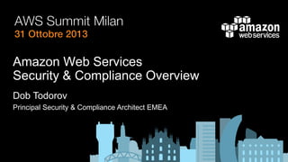 Amazon Web Services
Security & Compliance Overview
Dob Todorov
Principal Security & Compliance Architect EMEA

 