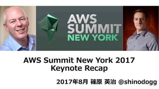 AWS Summit New York 2017
Keynote Recap
2017年8⽉ 篠原 英治 @shinodogg
 