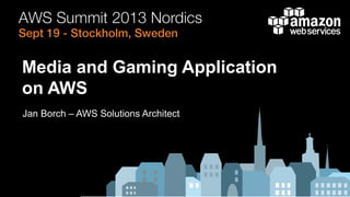 Jan Borch – AWS Solutions Architect
Media and Gaming Application
on AWS
 