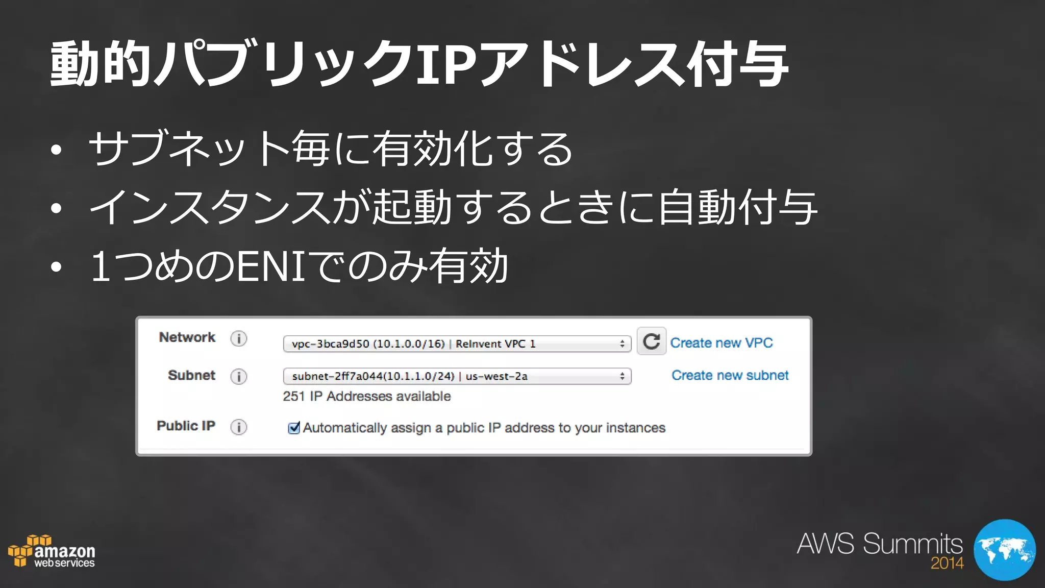 動的パブリックIPアドレス付与 
•サブネット毎に有効化する 
•インスタンスが起動するときに自動付与 
•1つめのENIでのみ有効  