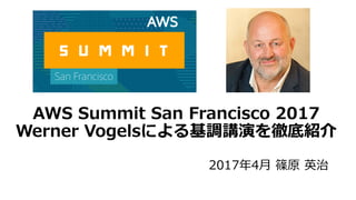 AWS Summit San Francisco 2017
Werner Vogelsによる基調講演を徹底紹介
2017年4⽉ 篠原 英治
 