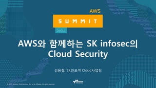 © 2017, Amazon Web Services, Inc. or its Affiliates. All rights reserved.
김용철, SK인포섹 Cloud사업팀
AWS와 함께하는 SK infosec의
Cloud Security
 