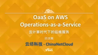OaaS on AWS
Operations-as-a-Service
云计算时代下的运维服务
顾逸南
云络科技 - ChinaNetCloud
 