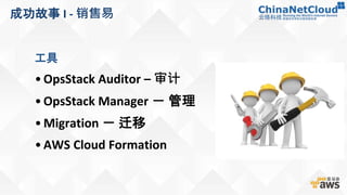 成功故事 I - 销售易
工具
•OpsStack Auditor – 审计
• OpsStack Manager － 管理
•Migration － 迁移
• AWS Cloud Formation
 