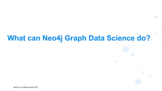 Neo4j, Inc. All rights reserved 2021
11
What can Neo4j Graph Data Science do?
 