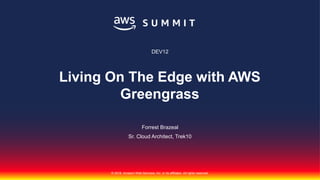 © 2018, Amazon Web Services, Inc. or its affiliates. All rights reserved.
Forrest Brazeal
Sr. Cloud Architect, Trek10
DEV12
Living On The Edge with AWS
Greengrass
 