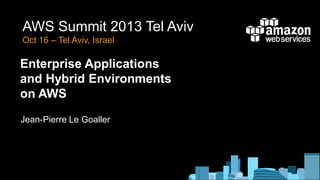 AWS Summit 2013 Tel Aviv
Oct 16 – Tel Aviv, Israel

Enterprise Applications
and Hybrid Environments
on AWS
Jean-Pierre Le Goaller

 