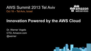AWS Summit 2013 Tel Aviv
Oct 16 – Tel Aviv, Israel

Innovation Powered by the AWS Cloud
Dr. Werner Vogels
CTO, Amazon.com
@werner

 