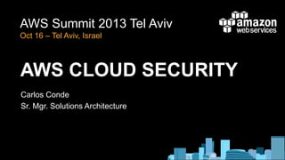 AWS Summit 2013 Tel Aviv
Oct 16 – Tel Aviv, Israel

AWS CLOUD SECURITY
Carlos Conde
Sr. Mgr. Solutions Architecture

 