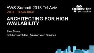 AWS Summit 2013 Tel Aviv
Oct 16 – Tel Aviv, Israel

ARCHITECTING FOR HIGH
AVAILABILITY
Alex Sinner
Solutions Architect, Amazon Web Services

 