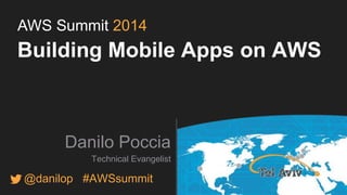 AWS Summit 2014 
Building Mobile Apps on AWS 
Danilo Poccia 
Technical Evangelist 
@danilop #AWSsummit 
 