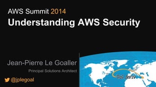 AWS Summit 2014 
Understanding AWS Security 
Jean-Pierre Le Goaller 
Principal Solutions Architect 
@jplegoal 
 