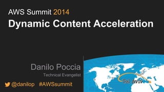 AWS Summit 2014 
Dynamic Content Acceleration 
Danilo Poccia 
Technical Evangelist 
@danilop #AWSsummit 
 