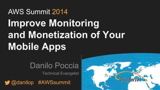 AWS Summit 2014 
Improve Monitoring 
and Monetization of Your 
Mobile Apps 
Danilo Poccia 
Technical Evangelist 
@danilop #AWSsummit 
 