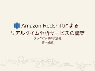 Amazon Redshiftによる
リアルタイム分析サービスの構築
クックパッド株式会社
青木峰郎
 