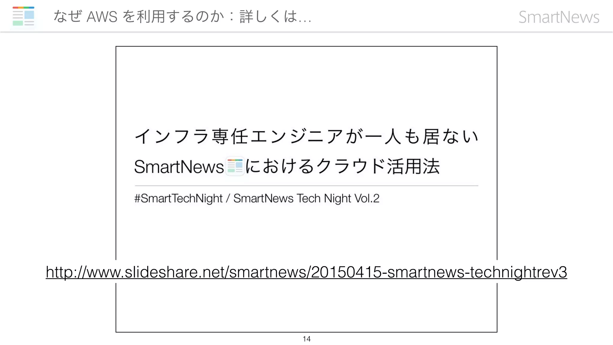 なぜ AWS を利用するのか：詳しくは…
14
http://www.slideshare.net/smartnews/20150415-smartnews-technightrev3
 