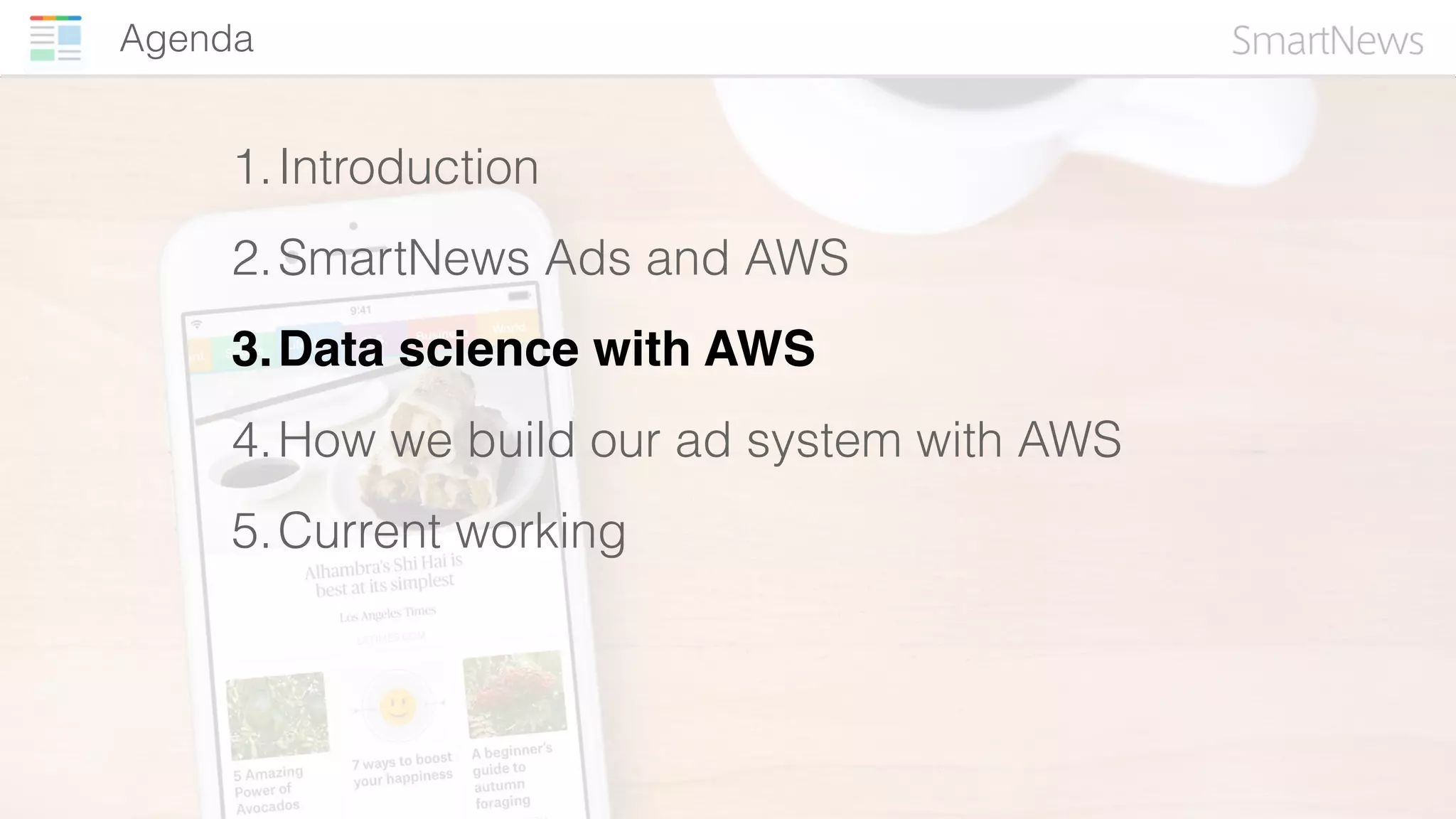 Agenda
1.Introduction
2.SmartNews Ads and AWS
3.Data science with AWS
4.How we build our ad system with AWS
5.Current working
 