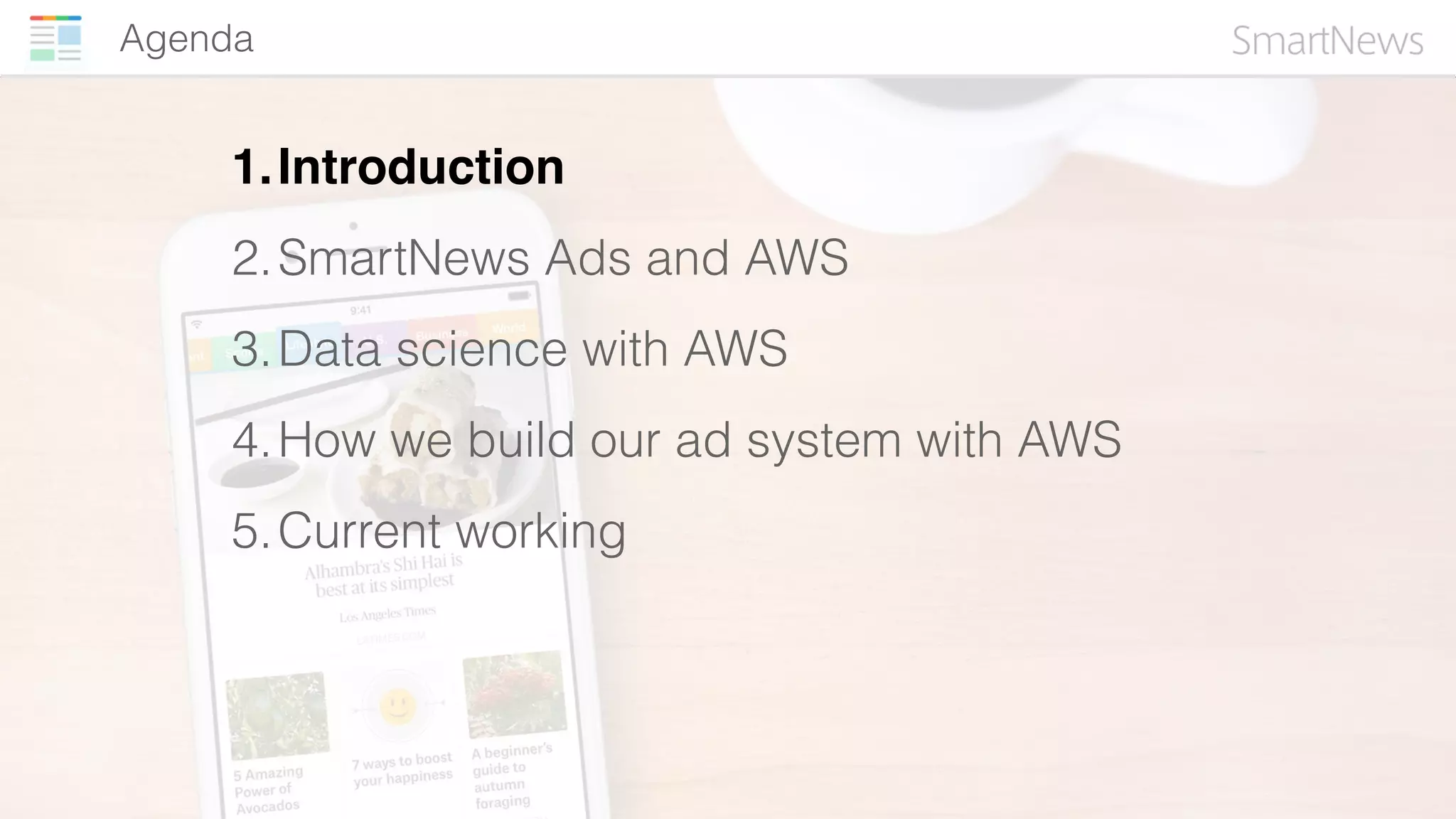 Agenda
1.Introduction
2.SmartNews Ads and AWS
3.Data science with AWS
4.How we build our ad system with AWS
5.Current working
 