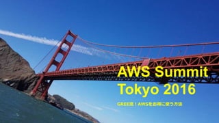 +
AWS Summit
Tokyo 2016
GREE流！AWSをお得に使う方法
 