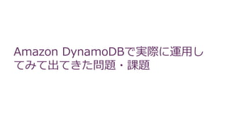 Amazon DynamoDBで実際に運用し
てみて出てきた問題・課題
 