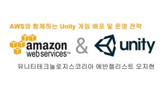 &
유니티테크놀로지스코리아 에반젤리스트 오지현
AWS와 함께하는 Unity 게임 배포 및 운영 전략
 