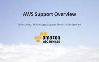 AWS Support Overview
Forest Johns, Sr. Manager, Support Product Management
 