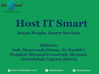 Host IT Smart
Smart People, Smart Services
Address:
608, Mauryansh Elanza, Nr.Parekh's
Hospital, Shyamal Crossroad, Shyamal,
Ahmedabad, Gujarat 380015
 