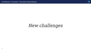25
New challenges
Architecture > Functions + Serverless (Cloud Native)
 