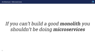 26
If you can’t build a good monolith you
shouldn’t be doing microservices
Architecture > Microservices
 
