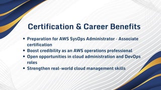 Certification & Career Benefits
Preparation for AWS SysOps Administrator – Associate
certification
Boost credibility as an AWS operations professional
Open opportunities in cloud administration and DevOps
roles
Strengthen real-world cloud management skills
 