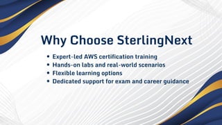 Why Choose SterlingNext
Expert-led AWS certification training
Hands-on labs and real-world scenarios
Flexible learning options
Dedicated support for exam and career guidance
 