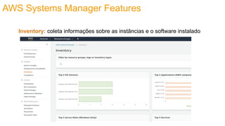 AWS Systems Manager Features
Inventory: coleta informações sobre as instâncias e o software instalado
 