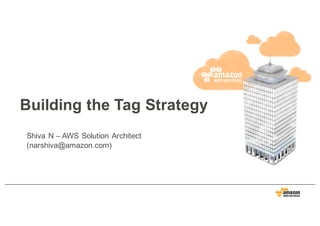 Building  the  Tag  Strategy
Shiva  N  – AWS  Solution  Architect
(narshiva@amazon.com)
 