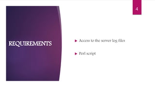  Access to the server log files
 Perl script
REQUIREMENTS
4
 