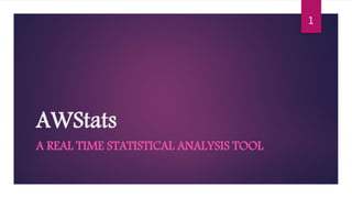 AWStats
A REAL TIME STATISTICAL ANALYSIS TOOL
1
 