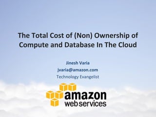 The Total Cost of (Non) Ownership of
Compute and Database In The Cloud

                Jinesh Varia
           jvaria@amazon.com
           Technology Evangelist
 