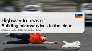 AWS Cloud for Breakfast | 27.04.2017 | Christian Deger | @cdeger
Highway to heaven
Building microservices in the cloud
 