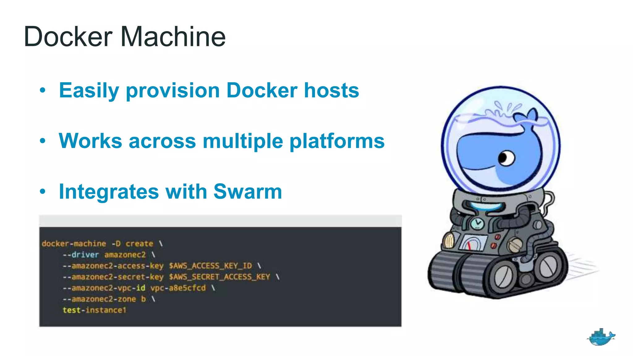 Docker Machine
• Easily provision Docker hosts
• Works across multiple platforms
• Integrates with Swarm
 