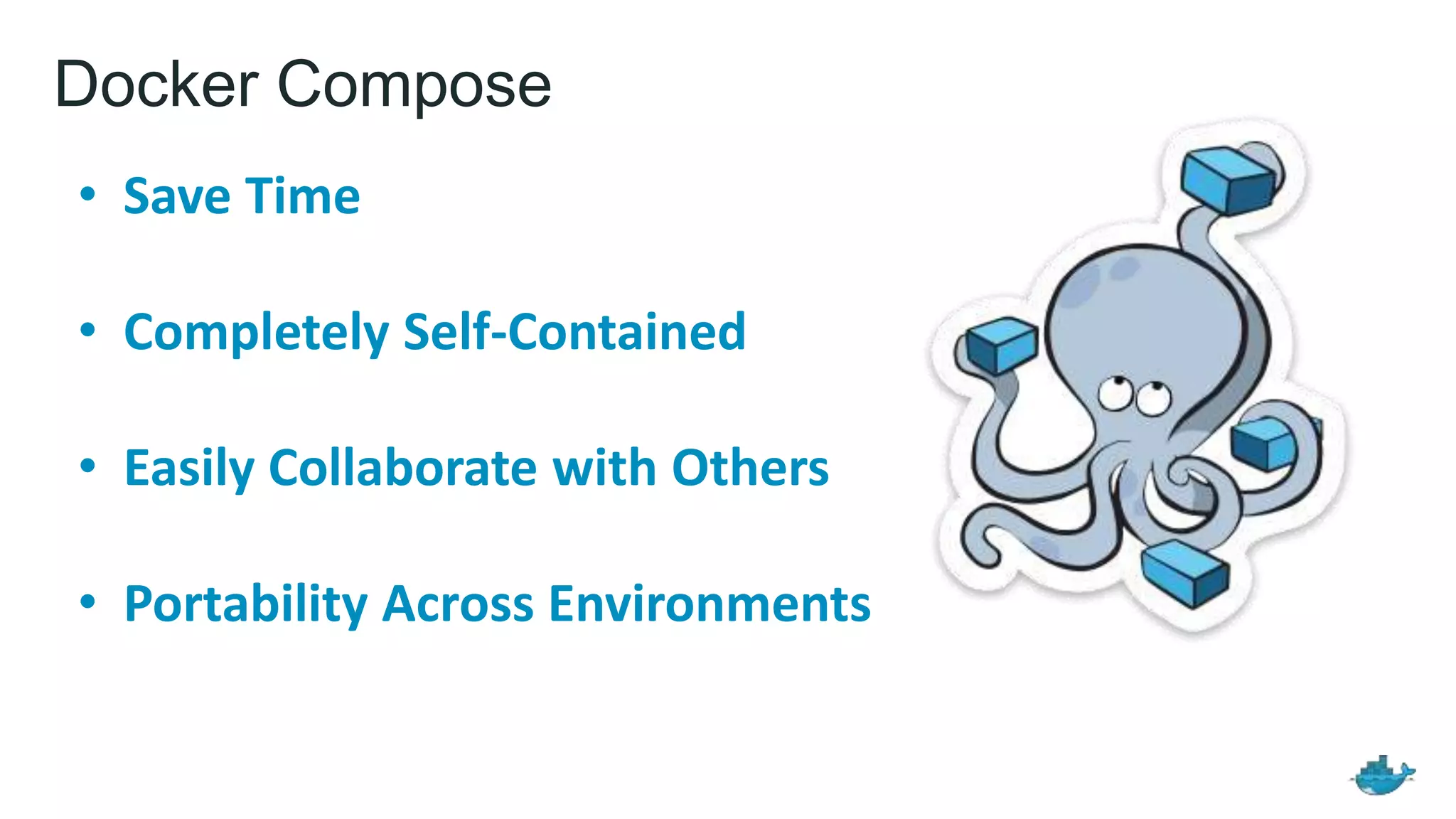 Docker Compose
• Save Time
• Completely Self-Contained
• Easily Collaborate with Others
• Portability Across Environments
 