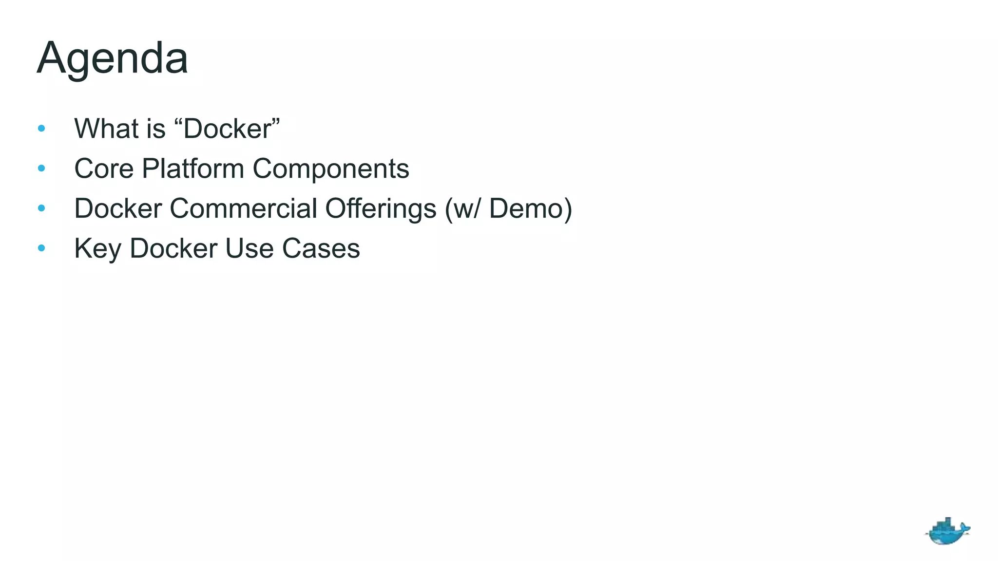 Agenda
• What is “Docker”
• Core Platform Components
• Docker Commercial Offerings (w/ Demo)
• Key Docker Use Cases
 