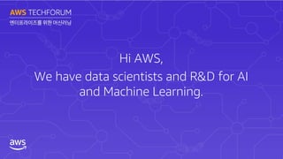 Hi AWS,
We have data scientists and R&D for AI
and Machine Learning.
 
