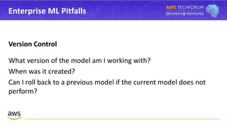 Enterprise ML Pitfalls
Version Control
What version of the model am I working with?
When was it created?
Can I roll back to a previous model if the current model does not
perform?
 