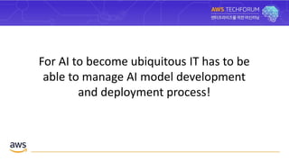 For AI to become ubiquitous IT has to be
able to manage AI model development
and deployment process!
 