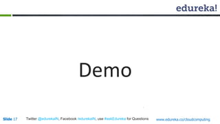 Slide 17Slide 17 www.edureka.co/cloudcomputingTwitter @edurekaIN, Facebook /edurekaIN, use #askEdureka for Questions
Demo
 