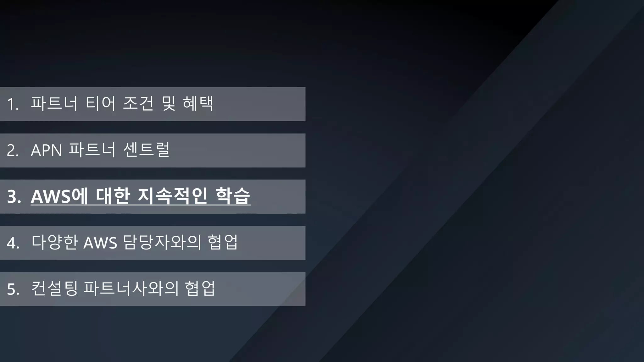 © 2019, Amazon Web Services, Inc. or its Affiliates. All rights reserved. Amazon Confidential and Trademark
1. 파트너 티어 조건 및 혜택
2. APN 파트너 센트럴
3. AWS에 대한 지속적인 학습
5. 컨설팅 파트너사와의 협업
4. 다양한 AWS 담당자와의 협업
 
