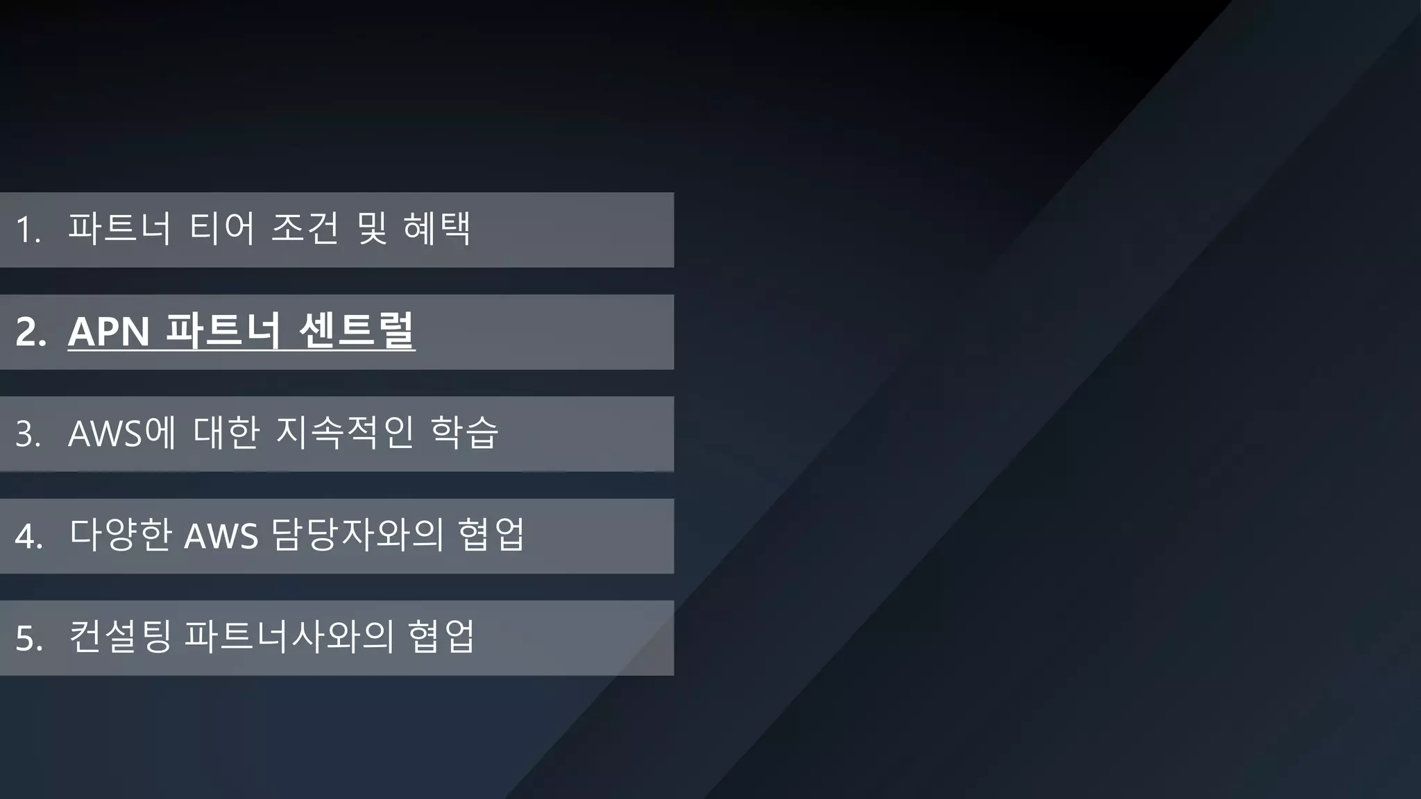 © 2019, Amazon Web Services, Inc. or its Affiliates. All rights reserved. Amazon Confidential and Trademark
1. 파트너 티어 조건 및 혜택
2. APN 파트너 센트럴
3. AWS에 대한 지속적인 학습
5. 컨설팅 파트너사와의 협업
4. 다양한 AWS 담당자와의 협업
 