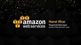 Harel Ifhar
Regional Manager
Amazon Web Services, Israel
 