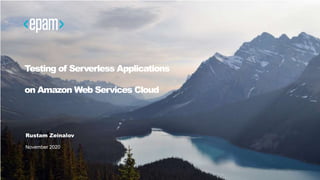 Testing of Serverless Applications
on Amazon Web Services Cloud
Rustam Zeinalov
November 2020
 